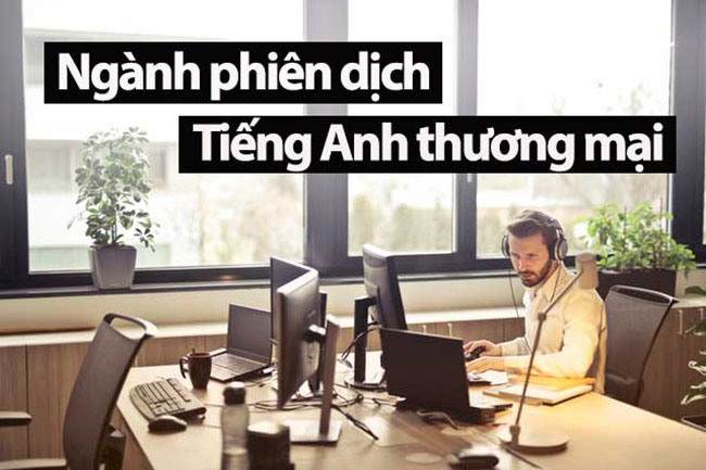 Thông dịch viên thương mại là một nghề được nhiều bạn trẻ lựa chọn sau khi ra trường